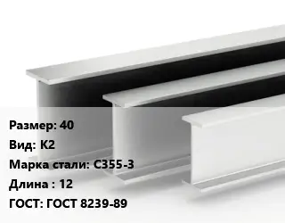 Двутавровая балка 40 К2 С355-3 L=12 ГОСТ: ГОСТ 8239-89